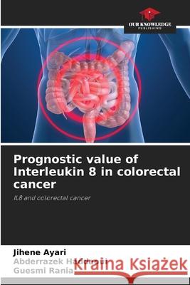Prognostic value of Interleukin 8 in colorectal cancer Jihene Ayari, Abderrazek Haddaoui, Guesmi Rania 9786204112558 Our Knowledge Publishing