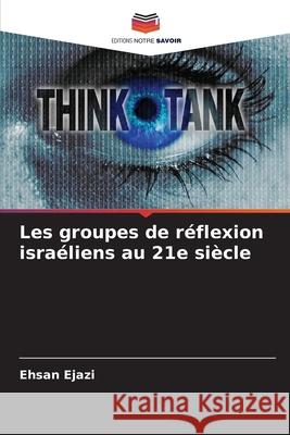 Les groupes de réflexion israéliens au 21e siècle Ejazi, Ehsan 9786204113463 Editions Notre Savoir
