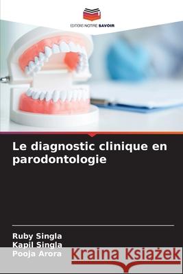 Le diagnostic clinique en parodontologie Ruby Singla Kapil Singla Pooja Arora 9786204113708 Editions Notre Savoir