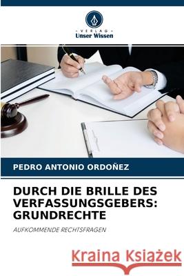 Durch Die Brille Des Verfassungsgebers: Grundrechte Pedro Antonio Ordoñez 9786204114057