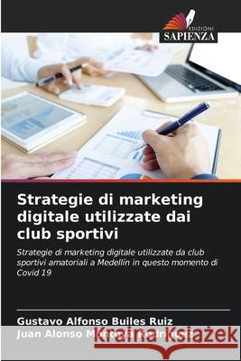 Strategie di marketing digitale utilizzate dai club sportivi Gustavo Alfonso Buile Juan Alonso Montoy 9786204114354 Edizioni Sapienza