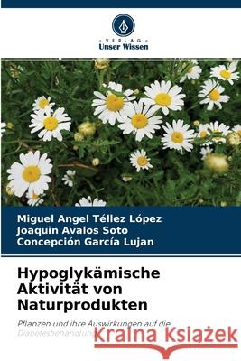 Hypoglykämische Aktivität von Naturprodukten Miguel Angel Téllez López, Joaquín Ávalos Soto, Concepción García Luján 9786204114828 Verlag Unser Wissen