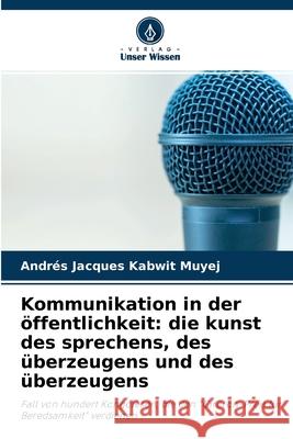 Kommunikation in der öffentlichkeit: die kunst des sprechens, des überzeugens und des überzeugens Andrés Jacques Kabwit Muyej 9786204115122 Verlag Unser Wissen