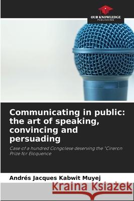 Communicating in public: the art of speaking, convincing and persuading Andrés Jacques Kabwi 9786204115139