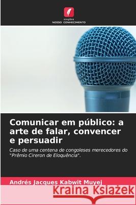 Comunicar em público: a arte de falar, convencer e persuadir Andrés Jacques Kabwit Muyej 9786204115238 Edicoes Nosso Conhecimento