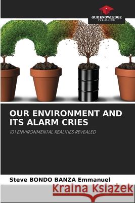 Our Environment and Its Alarm Cries Steve Bondo Banza Emmanuel 9786204116020 Our Knowledge Publishing