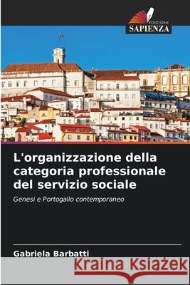 L'organizzazione della categoria professionale del servizio sociale Gabriela Barbatti 9786204117041 Edizioni Sapienza