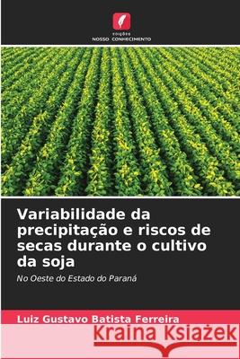 Variabilidade da precipitação e riscos de secas durante o cultivo da soja Luiz Gustavo Batista Ferreira 9786204117478 Edicoes Nosso Conhecimento