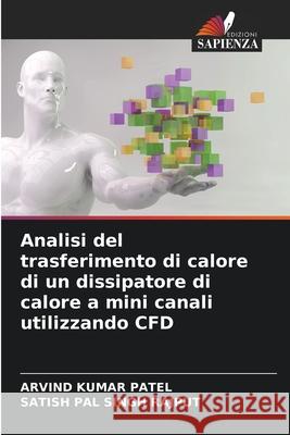 Analisi del trasferimento di calore di un dissipatore di calore a mini canali utilizzando CFD Arvind Kumar Patel Satish Pal Singh Rajput 9786204118994