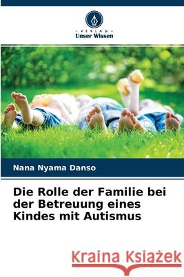 Die Rolle der Familie bei der Betreuung eines Kindes mit Autismus Nana Nyama Danso 9786204119380