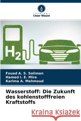 Wasserstoff: Die Zukunft des kohlenstofffreien Kraftstoffs Fouad A S Soliman, Hamed I E Mira, Karima A Mahmoud 9786204120232 Verlag Unser Wissen