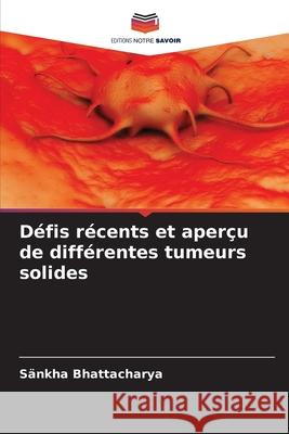 Défis récents et aperçu de différentes tumeurs solides Bhattacharya, Sankha 9786204120812 Editions Notre Savoir