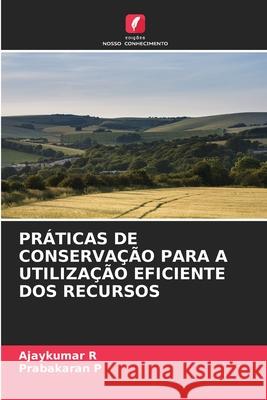 Práticas de Conservação Para a Utilização Eficiente DOS Recursos Ajaykumar R, Prabakaran P 9786204121192