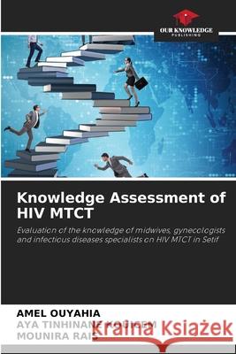 Knowledge Assessment of HIV MTCT Amel Ouyahia Aya Tinhinane Kouicem Mounira Rais 9786204123202