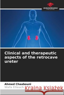 Clinical and therapeutic aspects of the retrocave ureter Ahmed Chaabouni, Wafa Elleuch 9786204123622