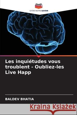 Les inquiétudes vous troublent - Oubliez-les Live Happ Baldev Bhatia 9786204125060 Editions Notre Savoir