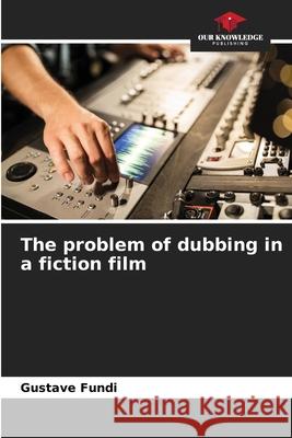 The problem of dubbing in a fiction film Gustave Fundi 9786204125497 Our Knowledge Publishing