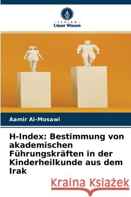H-Index: Bestimmung von akademischen Führungskräften in der Kinderheilkunde aus dem Irak Aamir Al-Mosawi 9786204126494