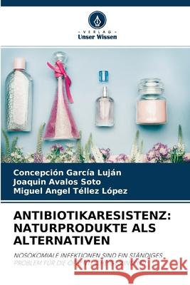 Antibiotikaresistenz: Naturprodukte ALS Alternativen Concepción García Luján, Joaquín Ávalos Soto, Miguel Angel Téllez López 9786204126845 Verlag Unser Wissen
