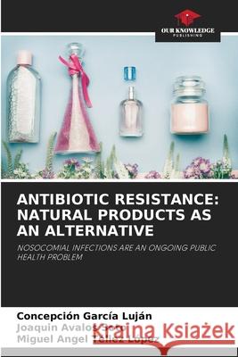 Antibiotic Resistance: Natural Products as an Alternative Garc Joaqu 9786204126852 Our Knowledge Publishing
