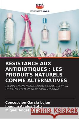 Résistance Aux Antibiotiques: Les Produits Naturels Comme Alternatives García Luján, Concepción 9786204126869 Editions Notre Savoir