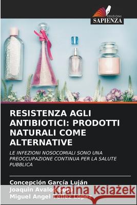 Resistenza Agli Antibiotici: Prodotti Naturali Come Alternative Garc Joaqu 9786204126906 Edizioni Sapienza
