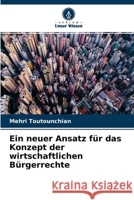 Ein neuer Ansatz für das Konzept der wirtschaftlichen Bürgerrechte Mehri Toutounchian 9786204126913