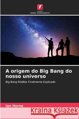 A origem do Big Bang do nosso universo Ian Horne 9786204127095 Edicoes Nosso Conhecimento