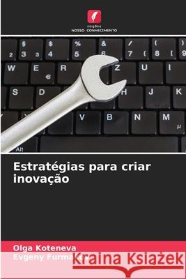 Estratégias para criar inovação Olga Koteneva, Evgeny Furmakov 9786204127460 Edicoes Nosso Conhecimento