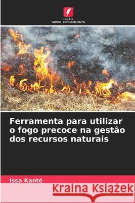 Ferramenta para utilizar o fogo precoce na gestão dos recursos naturais Issa Kanté 9786204127514