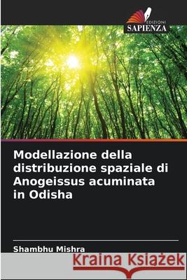 Modellazione della distribuzione spaziale di Anogeissus acuminata in Odisha Shambhu Mishra 9786204129440