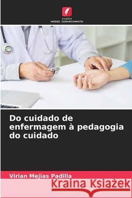 Do cuidado de enfermagem à pedagogia do cuidado Virian Mejias Padilla 9786204130132