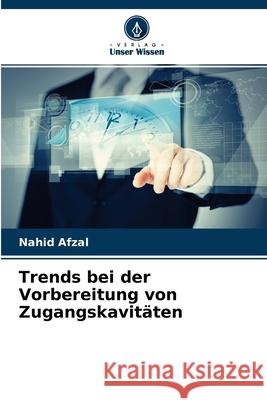 Trends bei der Vorbereitung von Zugangskavitäten Nahid Afzal 9786204130484 Verlag Unser Wissen