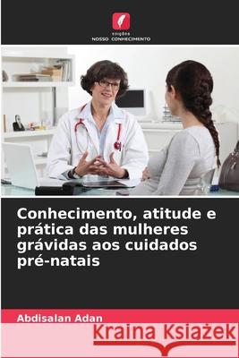 Conhecimento, atitude e prática das mulheres grávidas aos cuidados pré-natais Abdisalan Adan 9786204130774 International Book Market Service Ltd