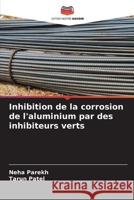 Inhibition de la corrosion de l'aluminium par des inhibiteurs verts Neha Parekh Tarun Patel 9786204130934 Editions Notre Savoir