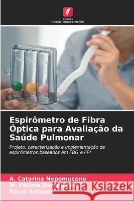 Espirômetro de Fibra Óptica para Avaliação da Saúde Pulmonar A Catarina Nepomuceno, M Fátima Domingues, Paulo Antunes 9786204131191