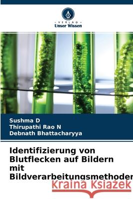 Identifizierung von Blutflecken auf Bildern mit Bildverarbeitungsmethoden Sushma D, Thirupathi Rao N, Debnath Bhattacharyya 9786204134147