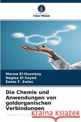 Die Chemie und Anwendungen von goldorganischen Verbindungen Marwa El-Hussieny, Naglaa El-Sayed, Ewies F Ewies 9786204134321