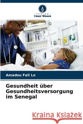 Gesundheit über Gesundheitsversorgung im Senegal Amadou Fall Lo 9786204135953