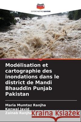 Modélisation et cartographie des inondations dans le district de Mandi Bhauddin Punjab Pakistan Mumtaz Ranjha, Maria 9786204136219 Editions Notre Savoir