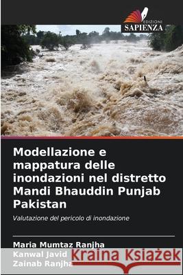 Modellazione e mappatura delle inondazioni nel distretto Mandi Bhauddin Punjab Pakistan Maria Mumta Kanwal Javid Zainab Ranjha 9786204136226