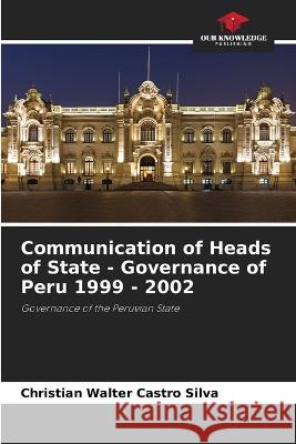 Communication of Heads of State - Governance of Peru 1999 - 2002 Christian Walter Castro Silva   9786204136264