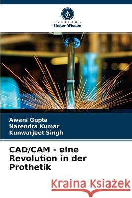 CAD/CAM - eine Revolution in der Prothetik Awani Gupta, Narendra Kumar, Kunwarjeet Singh 9786204136271