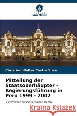 Mitteilung der Staatsoberhaupter - Regierungsfuhrung in Peru 1999 - 2002 Christian Walter Castro Silva   9786204136325 International Book Market Service Ltd