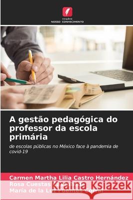 A gestão pedagógica do professor da escola primária Carmen Martha Lilia Castro Hernández, Rosa Cuestas Castañeda, María de la Luz Fuentes Corral 9786204137636