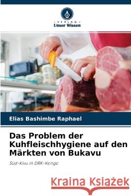 Das Problem der Kuhfleischhygiene auf den Märkten von Bukavu Elias Bashimbe Raphaël 9786204137698