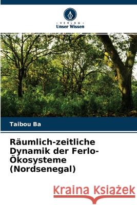 Räumlich-zeitliche Dynamik der Ferlo-Ökosysteme (Nordsenegal) Taibou Ba 9786204138008 Verlag Unser Wissen