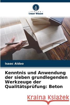 Kenntnis und Anwendung der sieben grundlegenden Werkzeuge der Qualitätsprüfung: Beton Isaac Aidoo 9786204138770 Verlag Unser Wissen