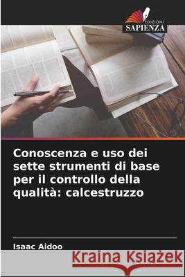 Conoscenza e uso dei sette strumenti di base per il controllo della qualità: calcestruzzo Aidoo, Isaac 9786204138800