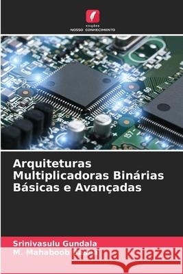 Arquiteturas Multiplicadoras Binárias Básicas e Avançadas Srinivasulu Gundala, M Mahaboob Basha 9786204140414